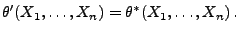$\displaystyle \theta^\prime(X_1,\ldots,X_n)=\theta^*(X_1,\ldots,X_n)\,.
$