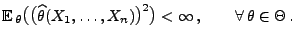 % latex2html id marker 28766
$\displaystyle {\mathbb{E}\,}_\theta\bigl(\bigl(\wi...
...ta(X_1,\ldots,X_n)\bigr)^2\bigr)
<\infty\,,\qquad\forall\,\theta\in\Theta\,.
$