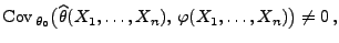 $\displaystyle {\rm Cov\,}_{\theta_0}\bigl(
\widehat\theta(X_1,\ldots,X_n),\,\varphi(X_1,\ldots,X_n)\bigr)\not=0\,,
$