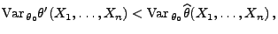 $\displaystyle {\rm Var\,}_{\theta_0}\theta^\prime(X_1,\ldots,X_n)<{\rm Var\,}_{\theta_0}\widehat\theta(X_1,\ldots,X_n)\,,
$