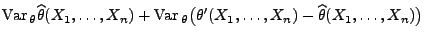 $\displaystyle {\rm Var\,}_\theta\widehat\theta(X_1,\ldots,X_n)
+{\rm Var\,}_\theta\bigl(\theta^\prime(X_1,\ldots,X_n)-\widehat\theta(X_1,\ldots,X_n)\bigr)$