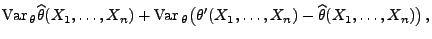 $\displaystyle {\rm Var\,}_\theta\widehat\theta(X_1,\ldots,X_n)
+{\rm Var\,}_\theta\bigl(\theta^\prime(X_1,\ldots,X_n)-\widehat\theta(X_1,\ldots,X_n)\bigr)\,,$