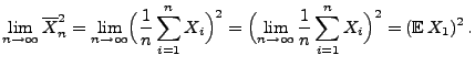 $\displaystyle \lim\limits _{n\to\infty} \overline X_n^2 =
\lim\limits _{n\to\i...
...nfty}\frac{1}{n}\sum\limits
_{i=1}^n X_i\Bigr)^2
= ({\mathbb{E}\,}X_1)^2\,.
$