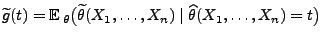 $\displaystyle \widetilde g(t)={\mathbb{E}\,}_\theta\bigl(\widetilde\theta(X_1,\ldots,X_n)
 \mid\widehat\theta(X_1,\ldots,X_n)=t\bigr)$