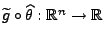 $ \widetilde g\circ\widehat\theta:\mathbb{R}^n\to\mathbb{R}$