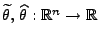 $ \widetilde\theta,\,\widehat\theta:\mathbb{R}^n\to\mathbb{R}$