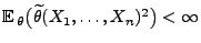 $ {\mathbb{E}\,}_\theta\bigl(\widetilde\theta(X_1,\ldots,X_n)^2\bigr)
<\infty$