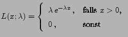 $\displaystyle L(x;\lambda)=\left\{\begin{array}{ll} \lambda\,
e^{-\lambda x}\,,&\mbox{falls $x>0$,}\\
0\,,& \mbox{sonst}
\end{array}\right.
$