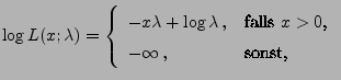 $\displaystyle \log L(x;\lambda)=\left\{\begin{array}{ll}
-x\lambda+\log\lambda\,,
&\mbox{falls $x>0$,}\\
-\infty\,,& \mbox{sonst,}
\end{array}\right.
$