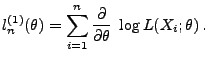 $\displaystyle l_n^{(1)}(\theta)=\sum\limits_{i=1}^n
\frac{\partial}{\partial\theta}\;\log L(X_i;\theta)\,.
$