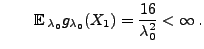 $\displaystyle \qquad
{\mathbb{E}\,}_{\lambda_0}
g_{\lambda_0}(X_1)=\frac{16}{\lambda_0^2}<\infty\,.
$