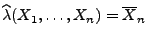 $ \widehat\lambda(X_1,\ldots,X_n)=\overline X_n$