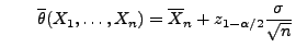 $\displaystyle \qquad
 \overline\theta(X_1,\ldots,X_n)=\overline
 X_n+z_{1-\alpha/2}\frac{\sigma}{\sqrt{n}}$