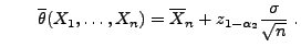 $\displaystyle \qquad \overline\theta(X_1,\ldots,X_n)=\overline X_n+z_{1-\alpha_2}\frac{\sigma}{\sqrt{n}}\;.$