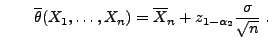 $\displaystyle \qquad
 \overline\theta(X_1,\ldots,X_n)=\overline
 X_n+z_{1-\alpha_2}\frac{\sigma}{\sqrt{n}}\;.$