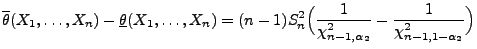 $\displaystyle \overline\theta(X_1,\ldots,X_n)-\underline\theta(X_1,\ldots,X_n)=...
...^2\Bigl(\frac{1}{\chi^2_{n-1,\alpha_2}}-\frac{1}{\chi^2_{n-1,1-\alpha_2}}\Bigr)$