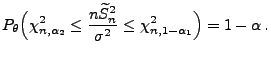 $\displaystyle P_\theta\Bigl(\chi^2_{n,\alpha_2}\le\frac{n\widetilde S_n^2}{\sigma^2}\le \chi^2_{n,1-\alpha_1}\Bigr)=1-\alpha\,.$