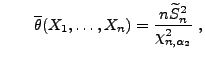 $\displaystyle \qquad
 \overline\theta(X_1,\ldots,X_n)=\frac{n\widetilde
 S_n^2}{\chi^2_{n,\alpha_2}}\;,$