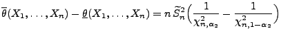 $\displaystyle \overline\theta(X_1,\ldots,X_n)-\underline\theta(X_1,\ldots,X_n)=...
... S_n^2\Bigl(\frac{1}{\chi^2_{n,\alpha_2}}-\frac{1}{\chi^2_{n,1-\alpha_2}}\Bigr)$