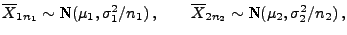 $\displaystyle \mbox{$\overline X_{1n_1}\sim$ N$(\mu_1,\sigma_1^2/n_1)\,,\qquad
\overline X_{2n_2}\sim$ N$(\mu_2,\sigma_2^2/n_2)\,,$}$