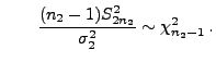 $\displaystyle \qquad
\frac{(n_2-1)S^2_{2n_2}}{\sigma_2^2}\sim\chi^2_{n_2-1}\,.
$