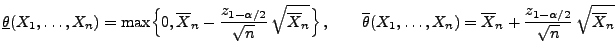 $\displaystyle \underline\theta(X_1,\ldots,X_n)=\max\Bigl\{0,\overline
X_n-\fra...
...ots,X_n)=\overline
X_n+\frac{z_{1-\alpha/2}}{\sqrt{n}}\,\sqrt{\overline X_n}
$