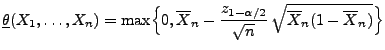 $\displaystyle \underline\theta(X_1,\ldots,X_n)=\max\Bigl\{0,\overline
X_n-\frac{z_{1-\alpha/2}}{\sqrt{n}}\,\sqrt{\overline
X_n(1-\overline X_n)}\Bigr\}
$