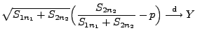 $\displaystyle \sqrt{S_{1n_1}+S_{2n_2}}\Bigl(\frac{S_{2n_2}}{S_{1n_1}+S_{2n_2}}-p\Bigr)\stackrel{{\rm d}}{\longrightarrow}
 Y\;$