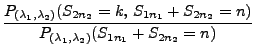 $\displaystyle \frac{P_{(\lambda_1,\lambda_2)}(S_{2n_2}=k,\,
S_{1n_1}+S_{2n_2}=n)}{P_{(\lambda_1,\lambda_2)}(
S_{1n_1}+S_{2n_2}=n)}$