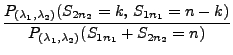 $\displaystyle \frac{P_{(\lambda_1,\lambda_2)}(S_{2n_2}=k,\,
S_{1n_1}=n-k)}{P_{(\lambda_1,\lambda_2)}(
S_{1n_1}+S_{2n_2}=n)}$