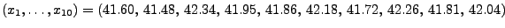 $\displaystyle (x_1,\ldots,x_{10})= (41.60,\, 41.48,\, 42.34,\, 41.95,\, 41.86,\,
42.18,\, 41.72,\, 42.26,\, 41.81,\, 42.04)
$