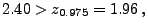 $\displaystyle 2.40 > z_{0.975}=1.96\,,$