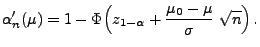 $\displaystyle \alpha_n^\prime(\mu)=
1-\Phi\Bigl(z_{1-\alpha}+\frac{\mu_0-\mu}{\sigma}\;\sqrt{n}\Bigr)\,.
$