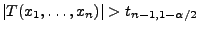 $ \vert T(x_1,\ldots,x_n)\vert>t_{n-1,1-\alpha/2}$