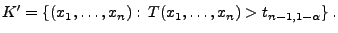 $\displaystyle K^\prime=\{(x_1,\ldots,x_n):\,T(x_1,\ldots,x_n)>t_{n-1,1-\alpha}\}\,.
$