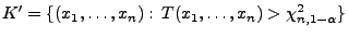 $\displaystyle K^\prime=\{(x_1,\ldots,x_n):\,T(x_1,\ldots,x_n)>\chi^2_{n,1-\alpha}\}$