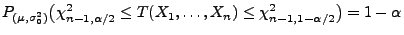 $\displaystyle P_{(\mu,\sigma^2_0)}\bigl(\chi^2_{n-1,\alpha/2}\le
T(X_1,\ldots,X_n) \le \chi^2_{n-1,1-\alpha/2}\bigr)=1-\alpha
$