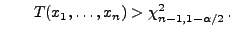 $\displaystyle \qquad
T(x_1,\ldots,x_n)>\chi^2_{n-1,1-\alpha/2}\,.
$