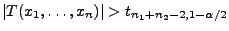 $ \vert T(x_1,\ldots,x_n)\vert>t_{n_1+n_2-2,1-\alpha/2}$