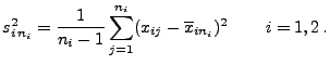 $\displaystyle s^2_{i\,n_i}=\frac{1}{n_i-1}\sum\limits
_{j=1}^{n_i}(x_{ij}-\overline x_{in_i})^2\,\qquad i=1,2\,.
$