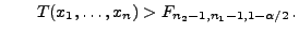 $\displaystyle \qquad
T(x_1,\ldots,x_n)>F_{n_2-1,n_1-1,1-\alpha/2}\,.
$