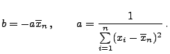 $\displaystyle b=-a\overline x_n\,,\qquad
a=\frac{1}{\sum\limits_{i=1}^n(x_i-\overline x_n)^2}\,.
$