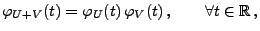 $\displaystyle \varphi_{U+V}(t)=\varphi_U(t)\,\varphi_V(t)\,,\qquad\forall
t\in\mathbb{R}\,,
$