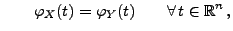 $\displaystyle \qquad
 \varphi_X(t)=\varphi_Y(t)\qquad\forall\, t\in\mathbb{R}^n\,,$