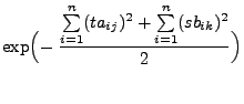 $\displaystyle \exp\Bigl(-\;\frac{\sum\limits_{i=1}^n
(ta_{ij})^2+ \sum\limits_{i=1}^n (s b_{ik})^2}{2}\Bigr)$