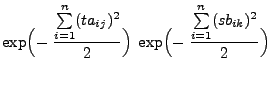 $\displaystyle \exp\Bigl(-\;\frac{\sum\limits_{i=1}^n
(ta_{ij})^2}{2}\Bigr)\;\exp\Bigl(-\;\frac{\sum\limits_{i=1}^n (s b_{ik})^2}{2}\Bigr)$