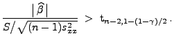 $\displaystyle \frac{\bigl\vert\,\widehat\beta\,\bigr\vert}{S\bigl/\sqrt{(n-1)s^2_{xx}}}\;>\;{\rm 
 t}_{n-2,1-(1-\gamma)/2}\,.$