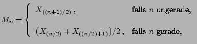 $\displaystyle M_n=\left\{\begin{array}{ll} X_{((n+1)/2)}\,,&\mbox{falls $n$
 un...
...(n/2)}+X_{((n/2)+1)}\bigr)/2\,,&\mbox{falls $n$\ gerade,}
 \end{array}
 \right.$