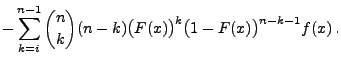 $\displaystyle -\sum\limits_{k=i}^{n-1} {n\choose
k}(n-k)\bigl(F(x)\bigr)^k\bigl(1-F(x)\bigr)^{n-k-1}f(x)\,.$