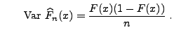 $\displaystyle \qquad{\rm Var\,}\,\widehat F_n(x)=
\frac{F(x)(1-F(x))}{n}\;.$